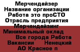 Мерчендайзер › Название организации ­ Работа-это проСТО › Отрасль предприятия ­ Мерчендайзинг › Минимальный оклад ­ 41 000 - Все города Работа » Вакансии   . Ненецкий АО,Красное п.